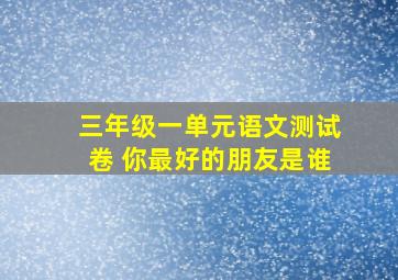 三年级一单元语文测试卷 你最好的朋友是谁